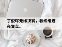 金年会安卓版-丁俊晖无缘决赛，教练组连夜复盘。
