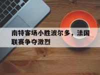 jinnianhui集团网站-南特客场小胜波尔多，法国联赛争夺激烈