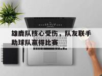金年会ISO版-雄鹿队核心受伤，队友联手助球队赢得比赛