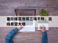 jinnianhui集团网站-塞尔维亚连续三场不败，出线希望大增