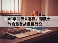 jinnianhui集团网站-AC米兰传来喜讯，球队士气高涨备战重要战役