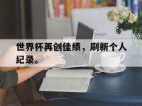 金年会安卓版-世界杯再创佳绩，刷新个人纪录。