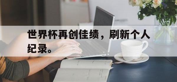 金年会安卓版-世界杯再创佳绩，刷新个人纪录。