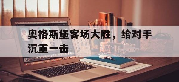 jinnianhui集团网站-奥格斯堡客场大胜，给对手沉重一击