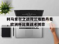 金年会安卓版-利马索尔之战荷兰难胜丹麦，欧洲杯比赛战术博弈
