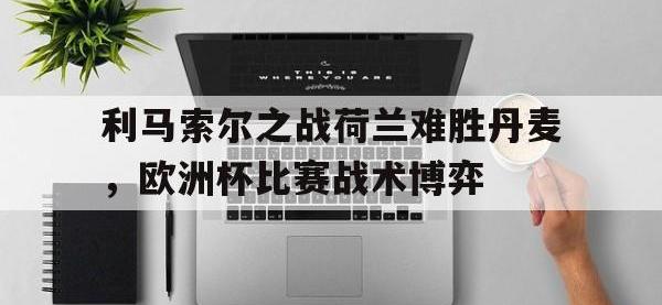 金年会安卓版-利马索尔之战荷兰难胜丹麦，欧洲杯比赛战术博弈