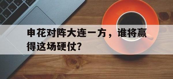 jinnianhui集团网站-申花对阵大连一方，谁将赢得这场硬仗？