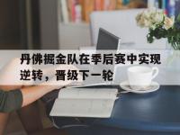 金年会安卓版-丹佛掘金队在季后赛中实现逆转，晋级下一轮