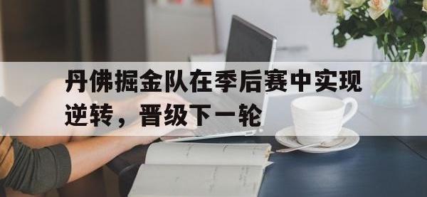 金年会安卓版-丹佛掘金队在季后赛中实现逆转，晋级下一轮