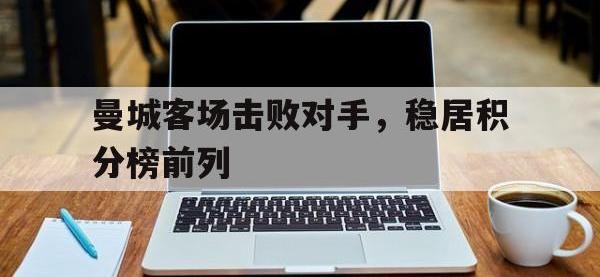 金年会安卓版-曼城客场击败对手，稳居积分榜前列