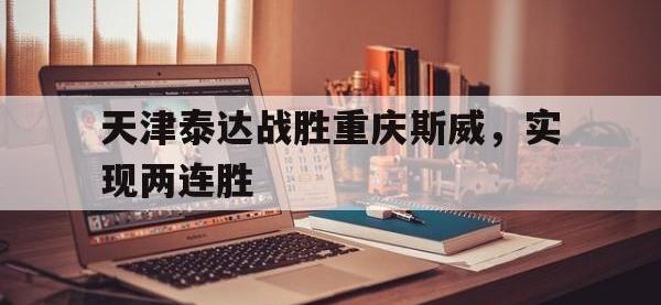 金年会ISO版-天津泰达战胜重庆斯威，实现两连胜