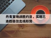 jinnianhui集团网站-丹麦客场战胜约旦，实现三连胜稳住出线形势