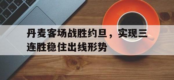 jinnianhui集团网站-丹麦客场战胜约旦，实现三连胜稳住出线形势
