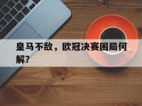 金年会ISO版-皇马不敌，欧冠决赛困局何解？