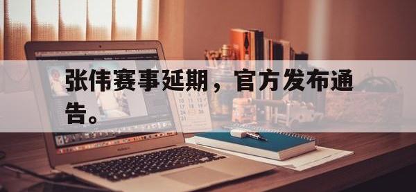 jinnianhui集团网站-张伟赛事延期，官方发布通告。
