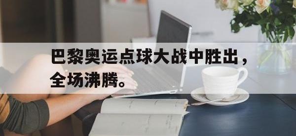 金年会安卓版-巴黎奥运点球大战中胜出，全场沸腾。