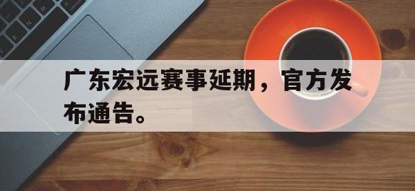金年会安卓版-广东宏远赛事延期，官方发布通告。