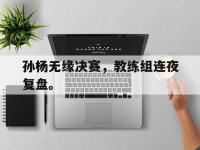 金年会ISO版-孙杨无缘决赛，教练组连夜复盘。
