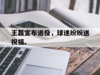 金年会ISO版-王磊宣布退役，球迷纷纷送祝福。