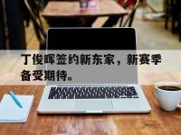 金年会安卓版-丁俊晖签约新东家，新赛季备受期待。