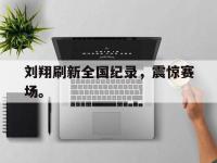 jinnianhui集团网站-刘翔刷新全国纪录，震惊赛场。