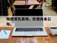 金年会ISO版-梅西受伤离场，伤情尚未公布。