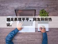 金年会安卓版-国足表现平平，网友纷纷热议。