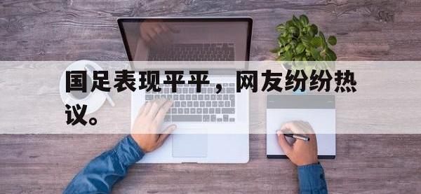金年会安卓版-国足表现平平，网友纷纷热议。
