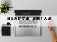 金年会ISO版-国足再创佳绩，刷新个人纪录。
