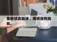 金年会ISO版-曼联状态低迷，遭遇连败困局。
