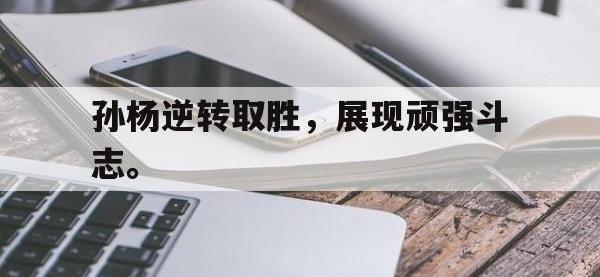 金年会安卓版-孙杨逆转取胜，展现顽强斗志。