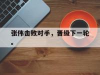 金年会安卓版-张伟击败对手，晋级下一轮。