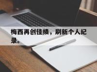 jinnianhui集团网站-梅西再创佳绩，刷新个人纪录。