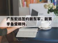 金年会ISO版-广东宏远签约新东家，新赛季备受期待。