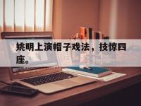jinnianhui集团网站-姚明上演帽子戏法，技惊四座。