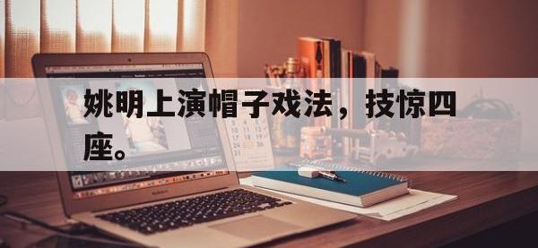 jinnianhui集团网站-姚明上演帽子戏法，技惊四座。