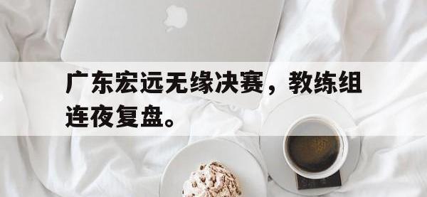 金年会ISO版-广东宏远无缘决赛，教练组连夜复盘。