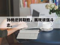 jinnianhui集团网站-孙杨逆转取胜，展现顽强斗志。