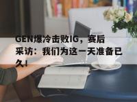 金年会ISO版-GEN爆冷击败IG，赛后采访：我们为这一天准备已久！