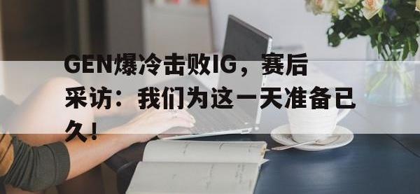 金年会ISO版-GEN爆冷击败IG，赛后采访：我们为这一天准备已久！