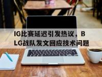 jinnianhui集团网站-IG比赛延迟引发热议，BLG战队发文回应技术问题