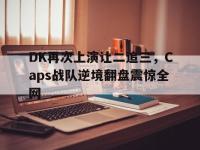 jinnianhui集团网站-DK再次上演让二追三，Caps战队逆境翻盘震惊全网