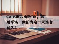 金年会ISO版-Caps爆冷击败DK，赛后采访：我们为这一天准备已久！