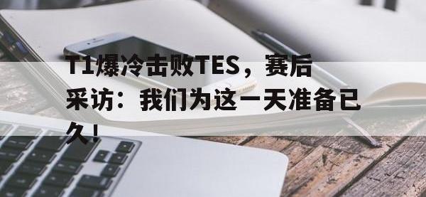 jinnianhui集团网站-T1爆冷击败TES，赛后采访：我们为这一天准备已久！