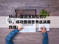 jinnianhui集团网站-Meiko鏖战五局险胜Uzi，成功晋级世界总决赛四强！