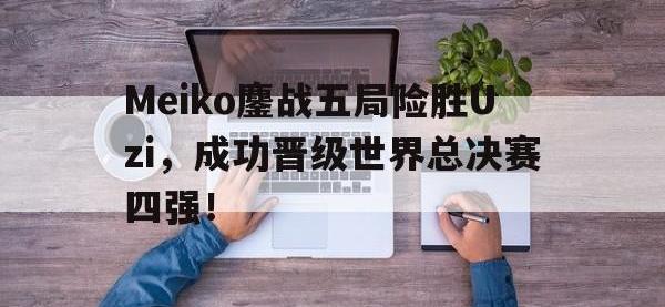 jinnianhui集团网站-Meiko鏖战五局险胜Uzi，成功晋级世界总决赛四强！