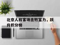 金年会安卓版-北京人和客场击败富力，跃升积分榜