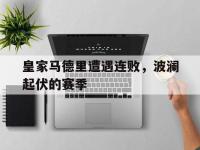 jinnianhui集团网站-皇家马德里遭遇连败，波澜起伏的赛季