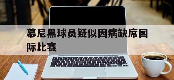 金年会ISO版-慕尼黑球员疑似因病缺席国际比赛