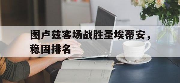 金年会ISO版-图卢兹客场战胜圣埃蒂安，稳固排名